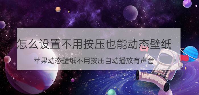 怎么设置不用按压也能动态壁纸 苹果动态壁纸不用按压自动播放有声音？